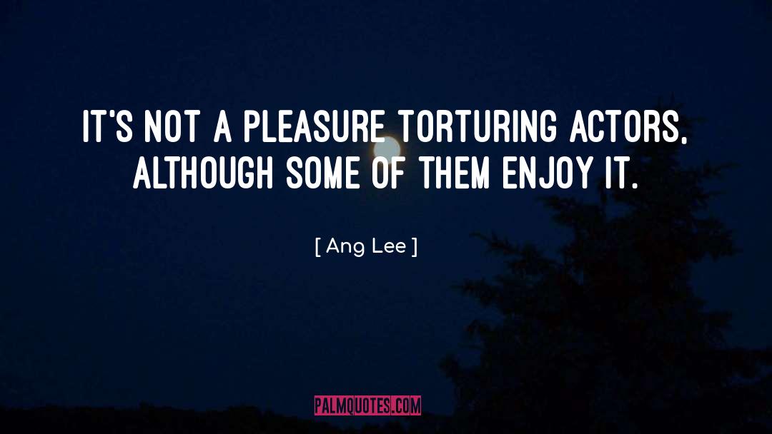 Ang Lee Quotes: It's not a pleasure torturing