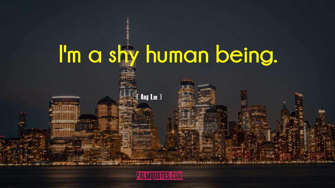 Ang Lee Quotes: I'm a shy human being.