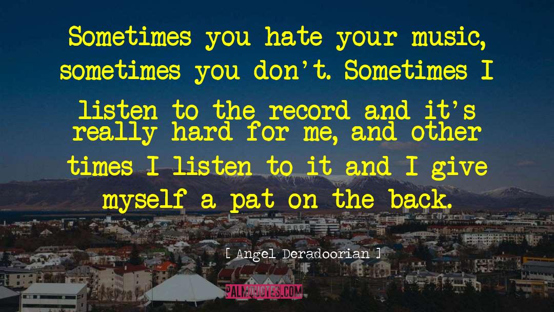 Angel Deradoorian Quotes: Sometimes you hate your music,