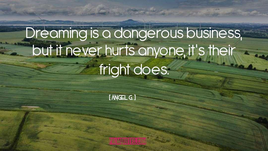 Angel G. Quotes: Dreaming is a dangerous business,