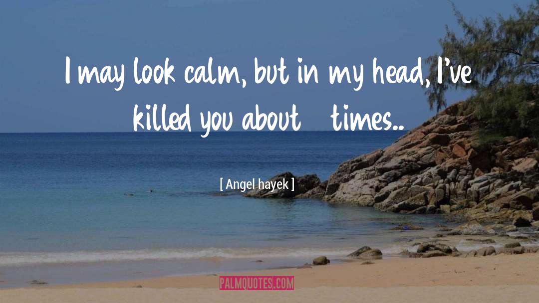 Angel Hayek Quotes: I may look calm, but