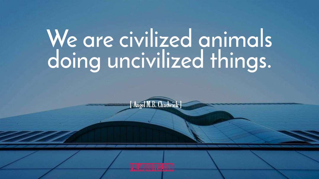 Angel M.B. Chadwick Quotes: We are civilized animals doing