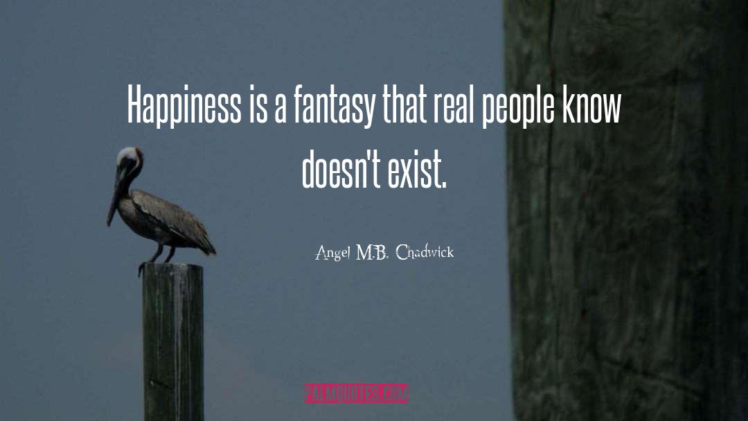 Angel M.B. Chadwick Quotes: Happiness is a fantasy that
