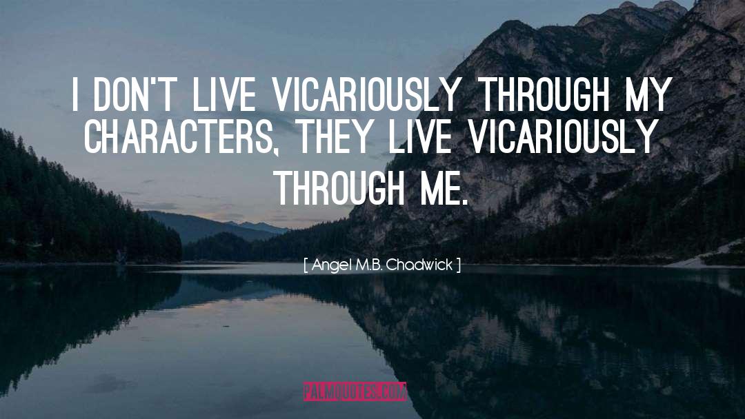 Angel M.B. Chadwick Quotes: I don't live vicariously through