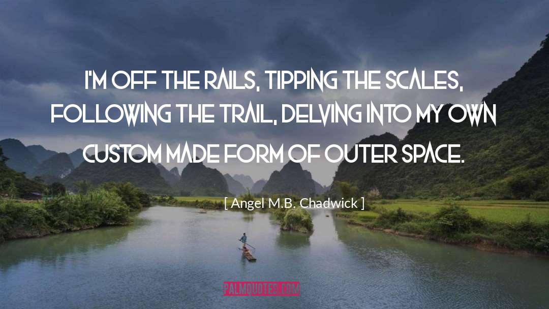 Angel M.B. Chadwick Quotes: I'm off the rails, tipping