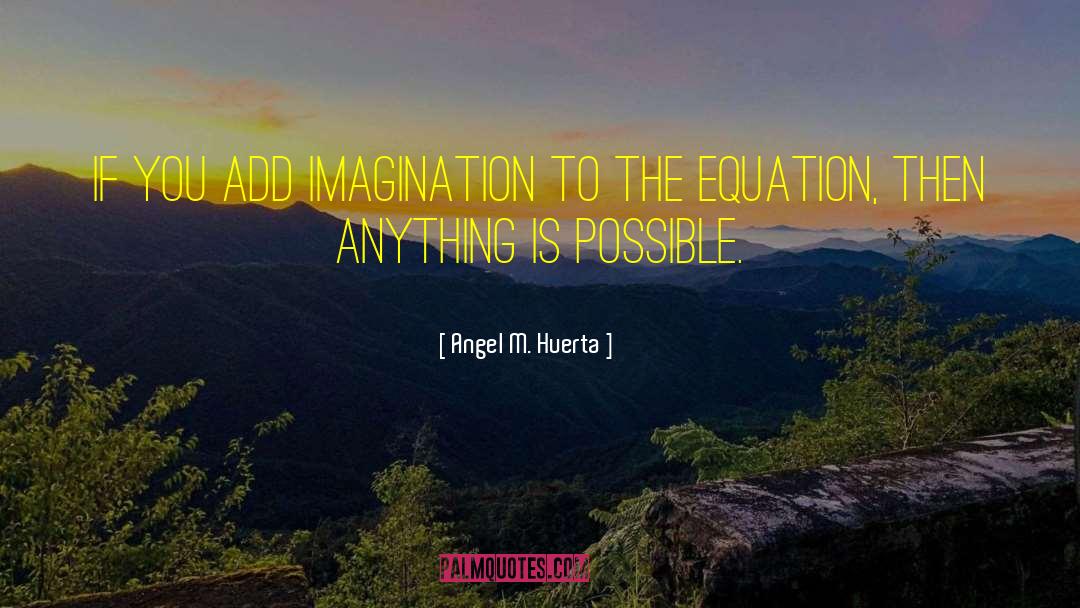 Angel M. Huerta Quotes: If you add imagination to