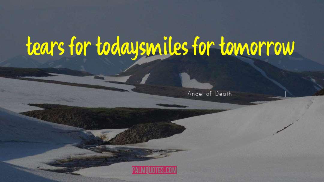 Angel Of Death Quotes: tears for today<br />smiles for