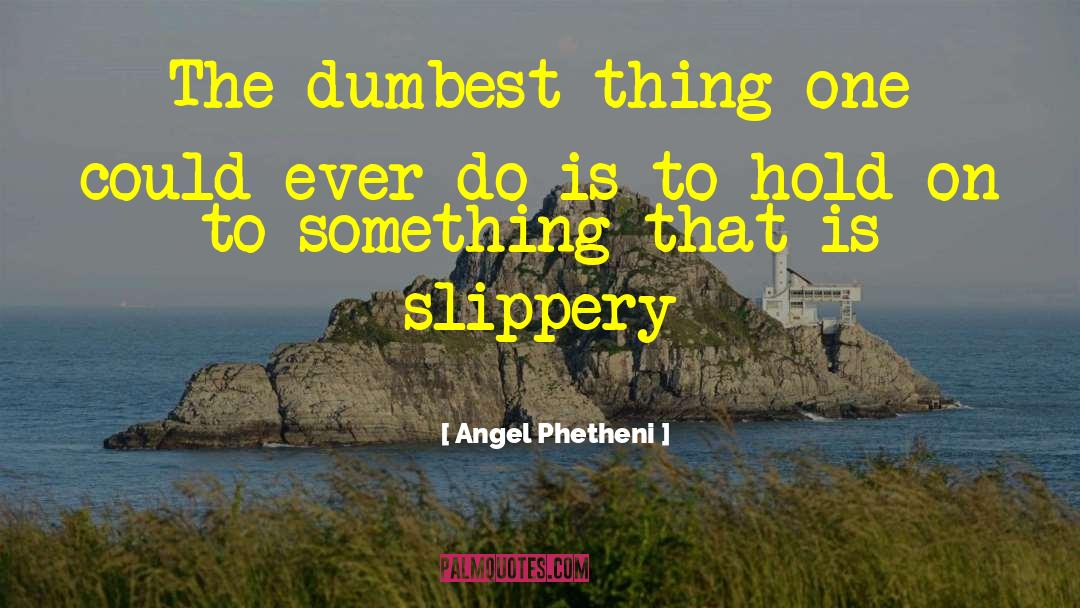 Angel Phetheni Quotes: The dumbest thing one could