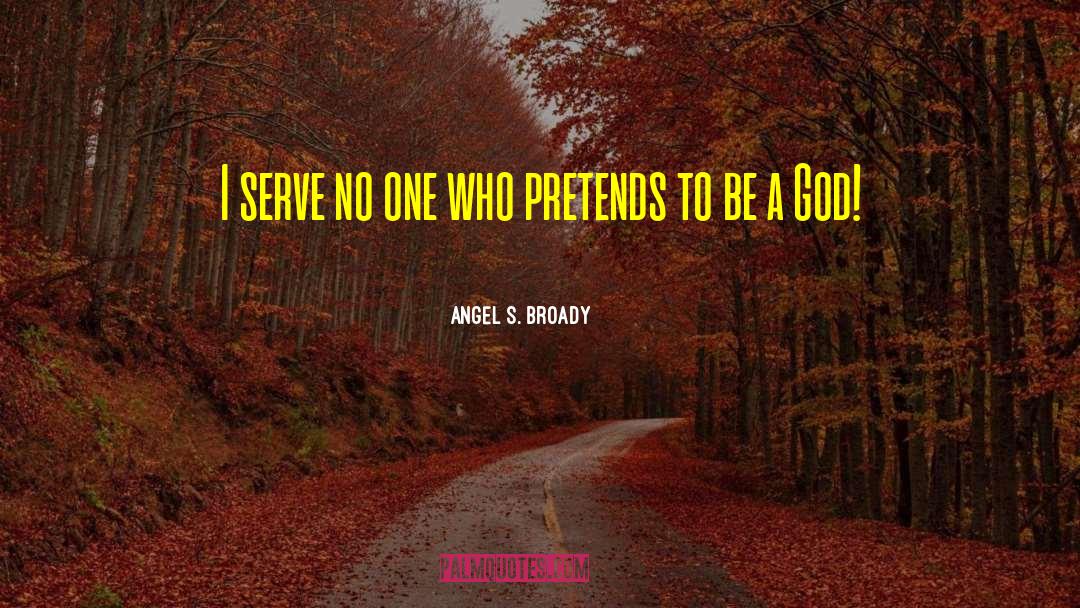 Angel S. Broady Quotes: I serve no one who