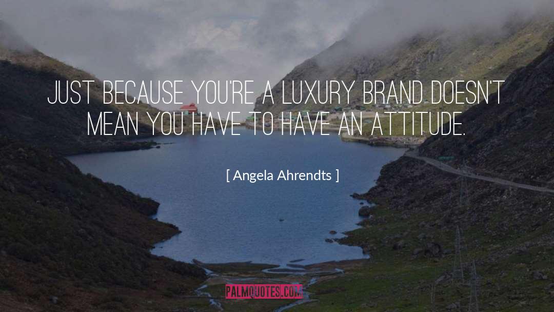 Angela Ahrendts Quotes: Just because you're a luxury