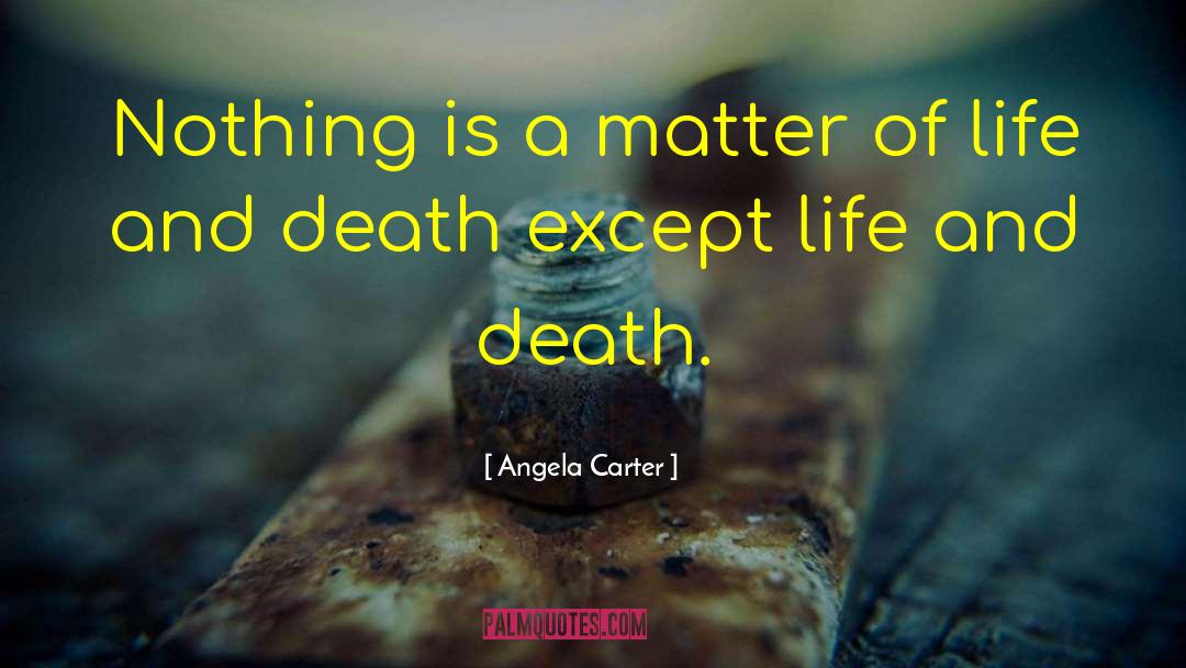 Angela Carter Quotes: Nothing is a matter of