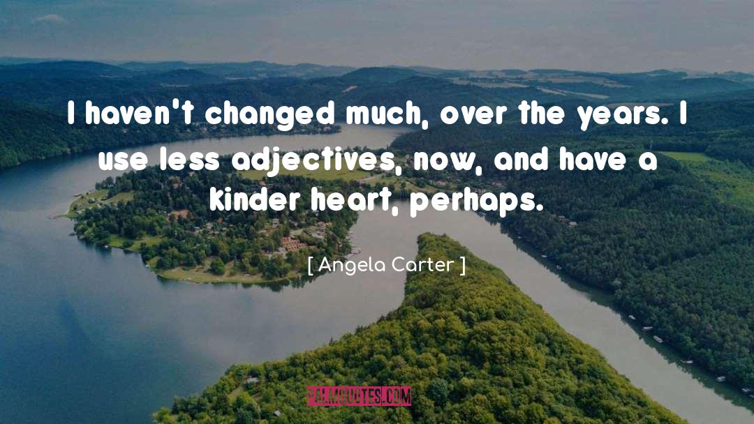 Angela Carter Quotes: I haven't changed much, over