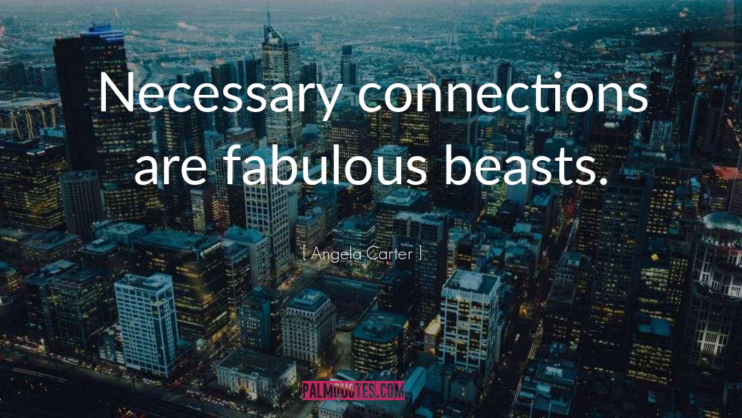 Angela Carter Quotes: Necessary connections are fabulous beasts.