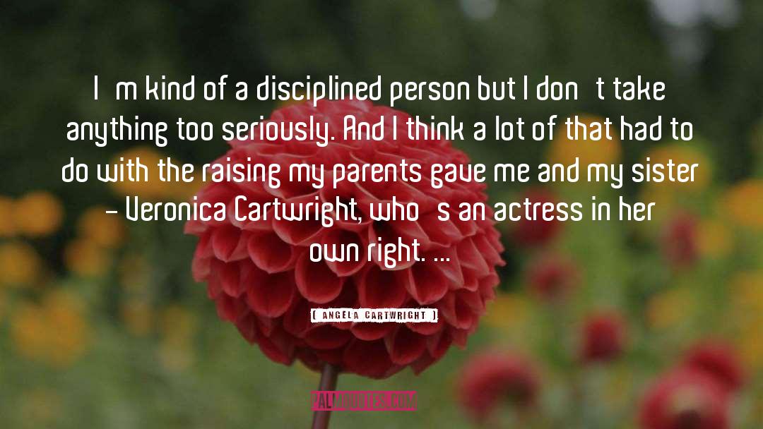 Angela Cartwright Quotes: I'm kind of a disciplined