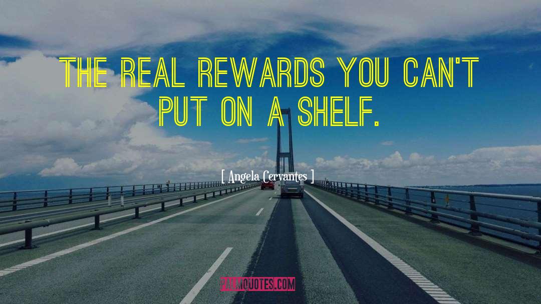 Angela Cervantes Quotes: The real rewards you can't