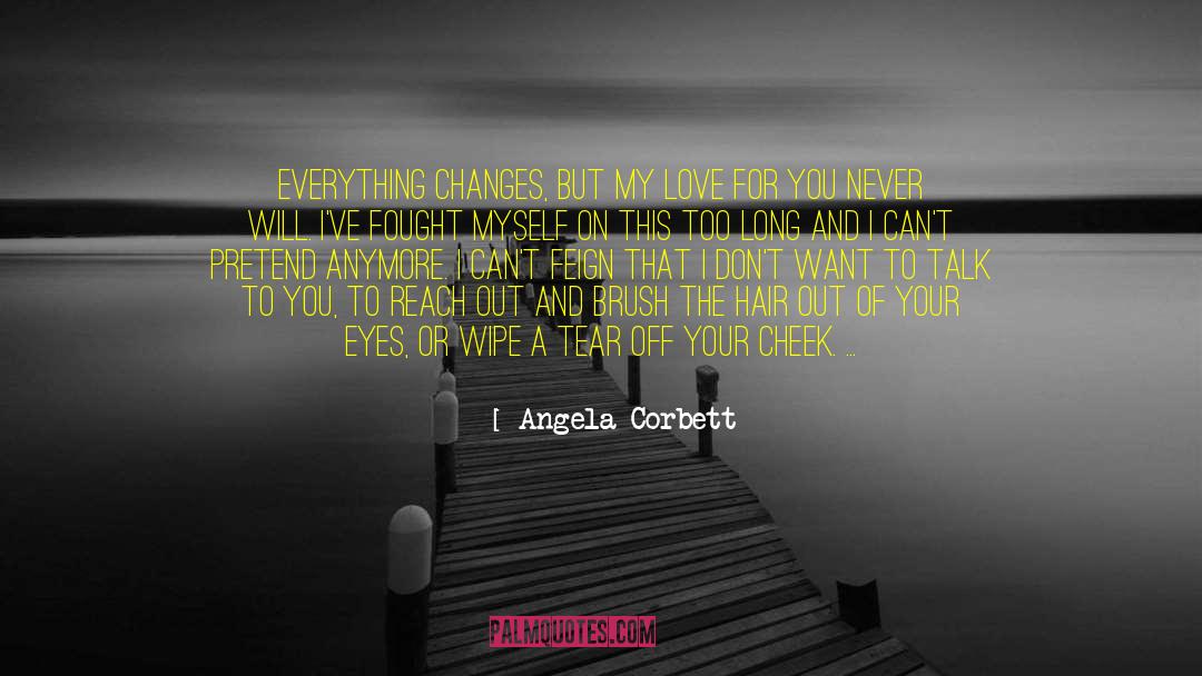 Angela Corbett Quotes: Everything changes, but my love