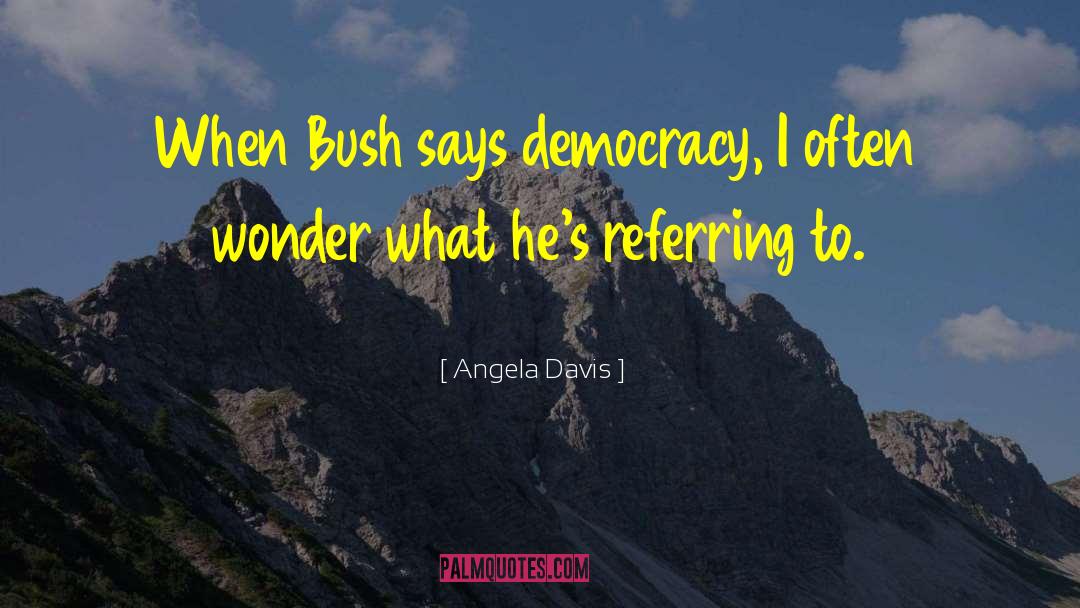 Angela Davis Quotes: When Bush says democracy, I