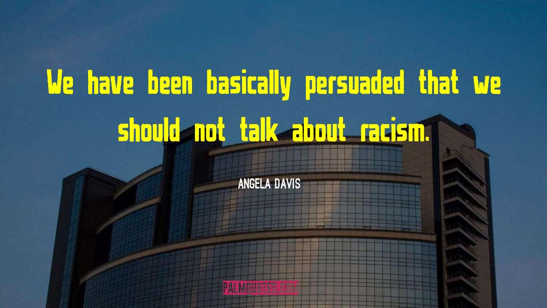 Angela Davis Quotes: We have been basically persuaded