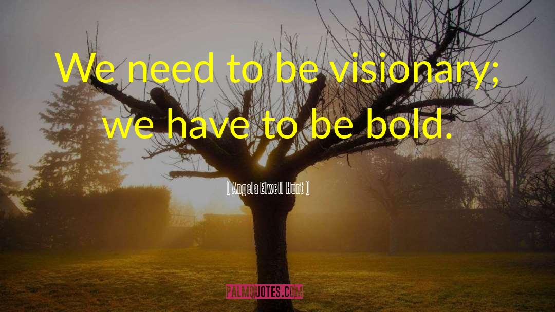 Angela Elwell Hunt Quotes: We need to be visionary;