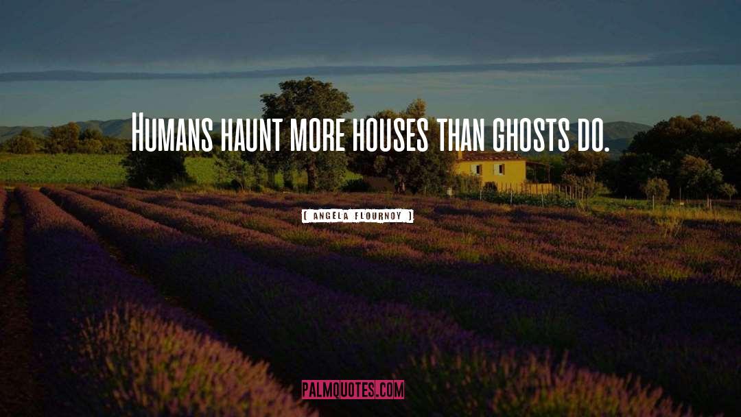 Angela Flournoy Quotes: Humans haunt more houses than