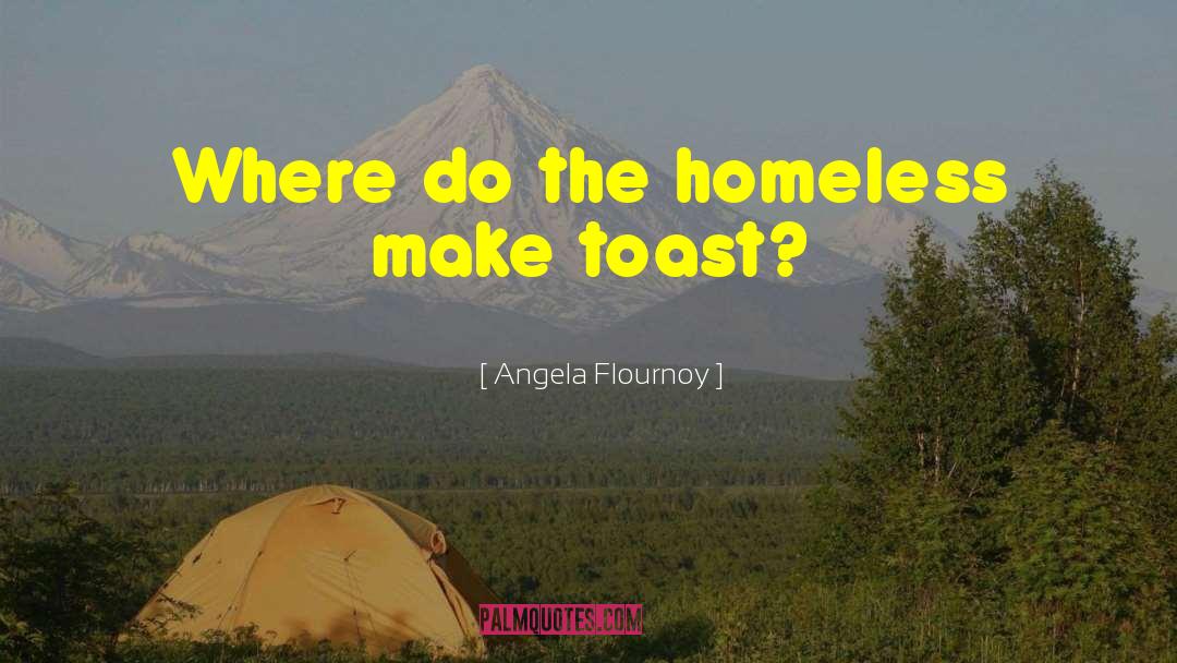 Angela Flournoy Quotes: Where do the homeless make