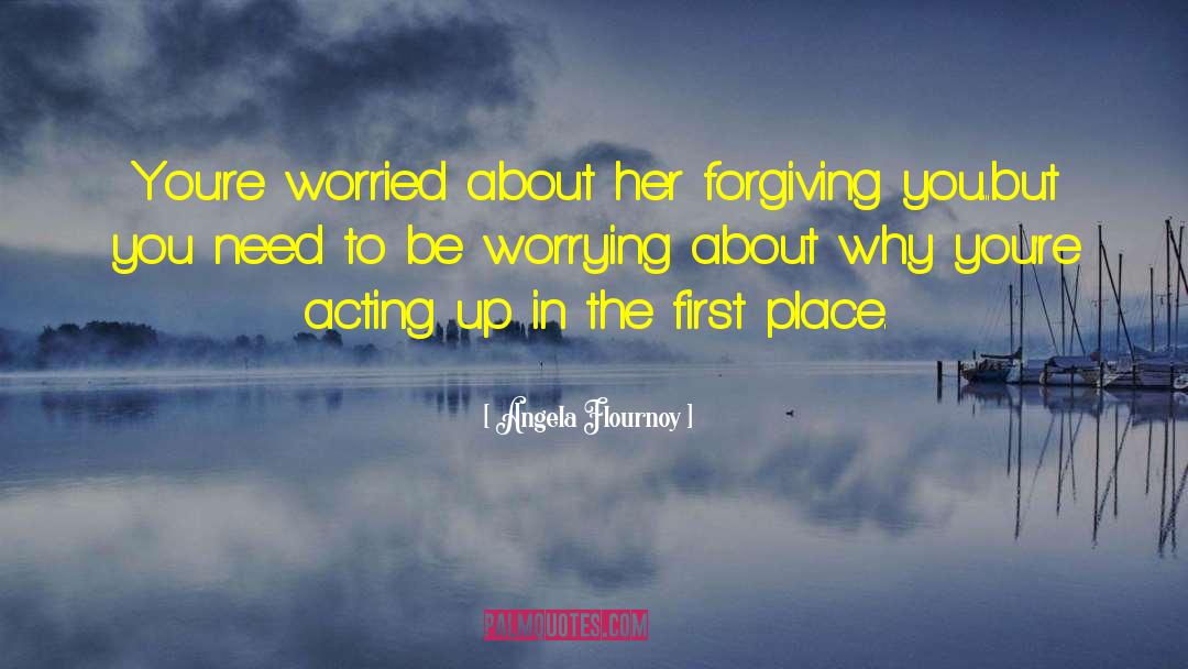 Angela Flournoy Quotes: You're worried about her forgiving