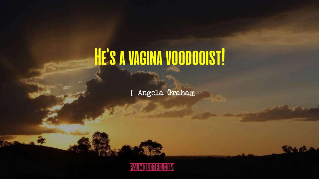 Angela Graham Quotes: He's a vagina voodooist!