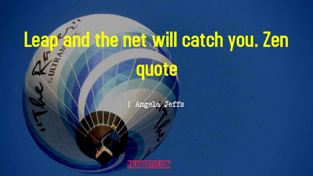 Angela Jeffs Quotes: Leap and the net will