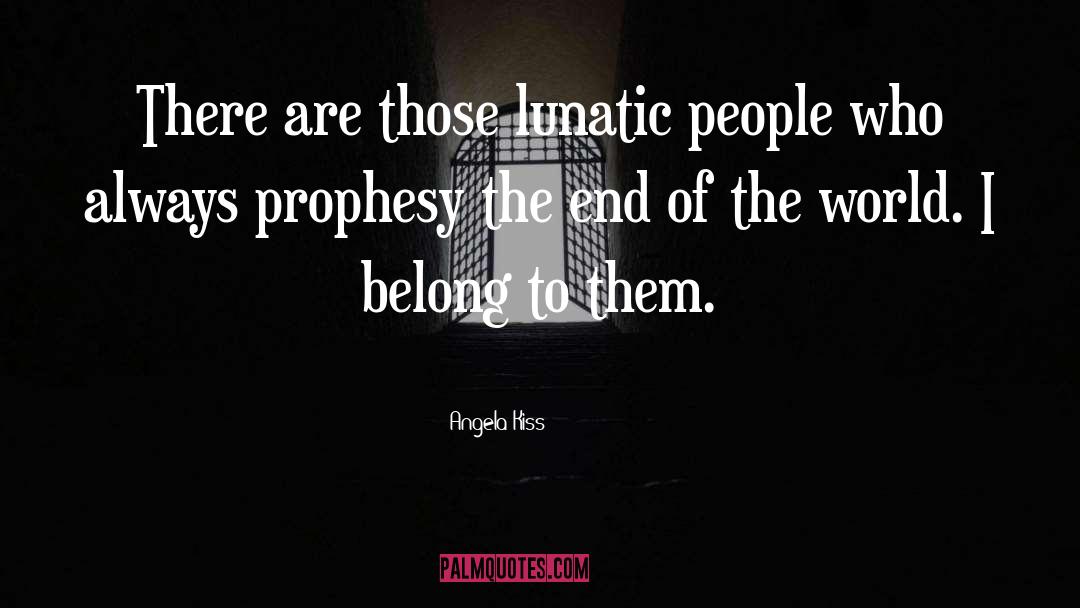 Angela Kiss Quotes: There are those lunatic people