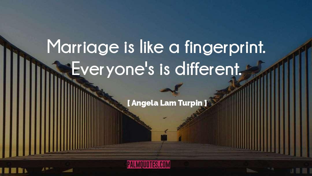 Angela Lam Turpin Quotes: Marriage is like a fingerprint.