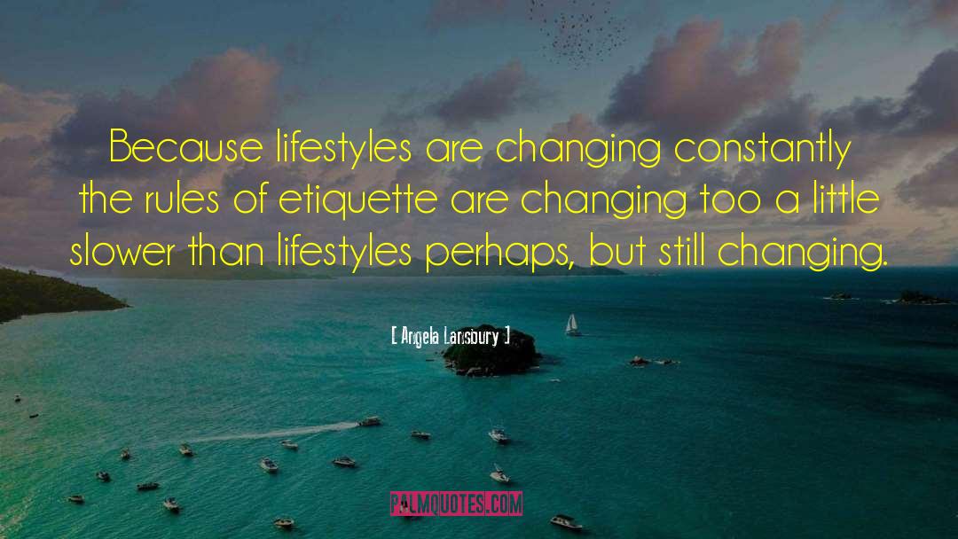 Angela Lansbury Quotes: Because lifestyles are changing constantly