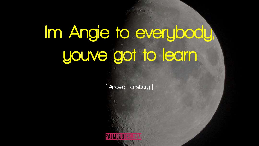 Angela Lansbury Quotes: I'm Angie to everybody, you've
