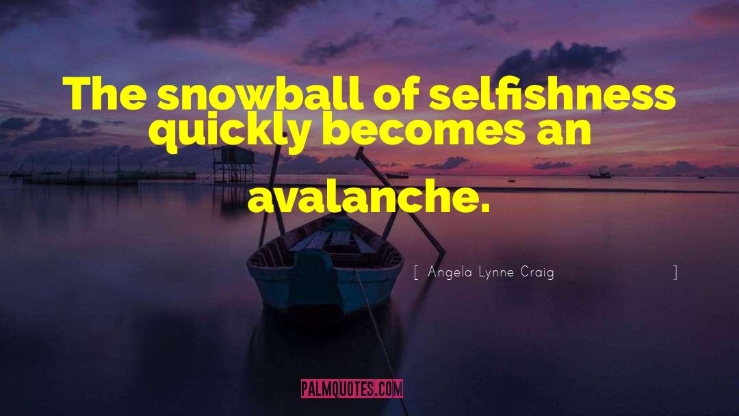 Angela Lynne Craig Quotes: The snowball of selfishness quickly