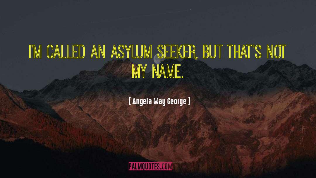 Angela May George Quotes: I'm called an asylum seeker,