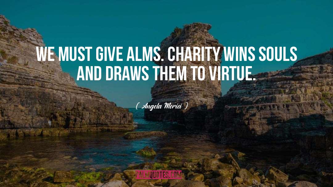 Angela Merici Quotes: We must give alms. Charity