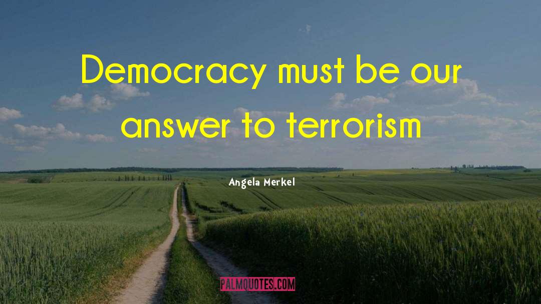 Angela Merkel Quotes: Democracy must be our answer