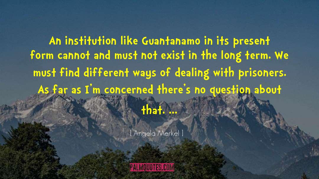Angela Merkel Quotes: An institution like Guantanamo in