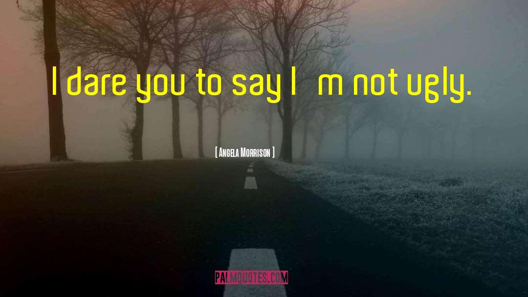 Angela Morrison Quotes: I dare you to say