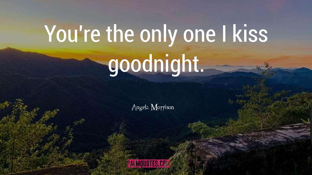 Angela Morrison Quotes: You're the only one I