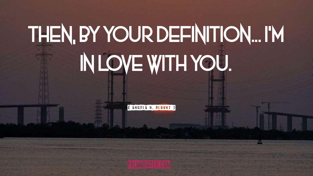 Angela N. Blount Quotes: Then, by your definition... I'm