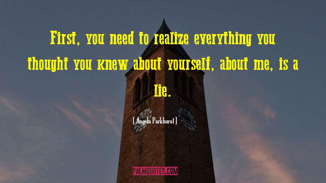 Angela Parkhurst Quotes: First, you need to realize