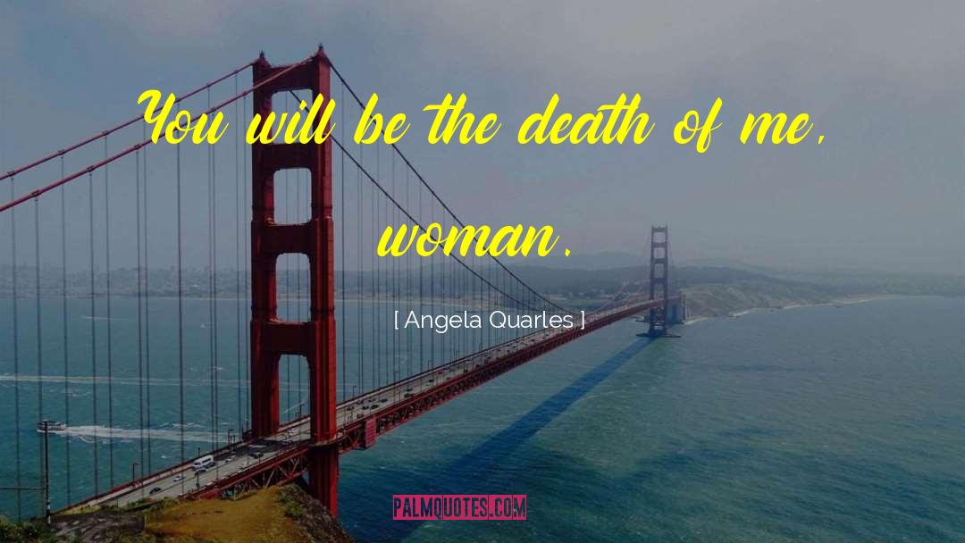 Angela Quarles Quotes: You will be the death