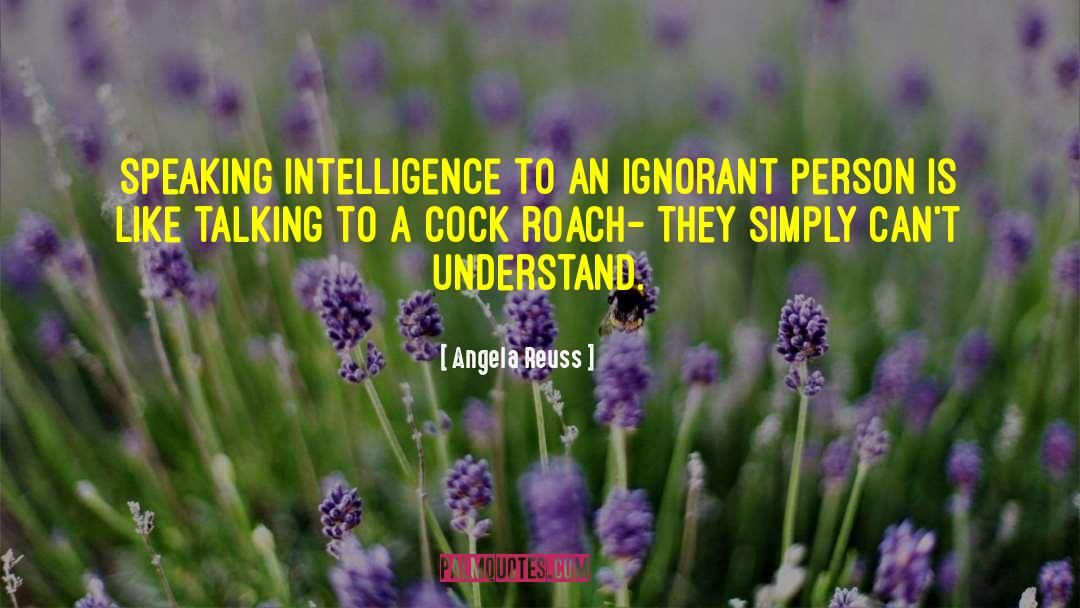 Angela Reuss Quotes: Speaking intelligence to an ignorant
