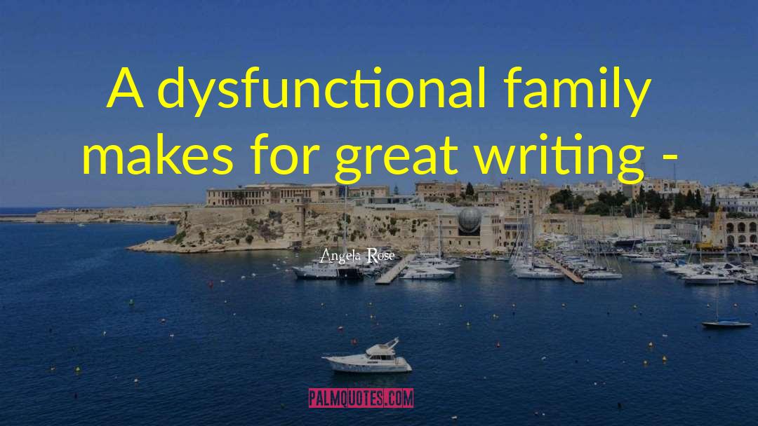 Angela Rose Quotes: A dysfunctional family makes for