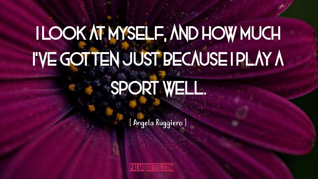 Angela Ruggiero Quotes: I look at myself, and