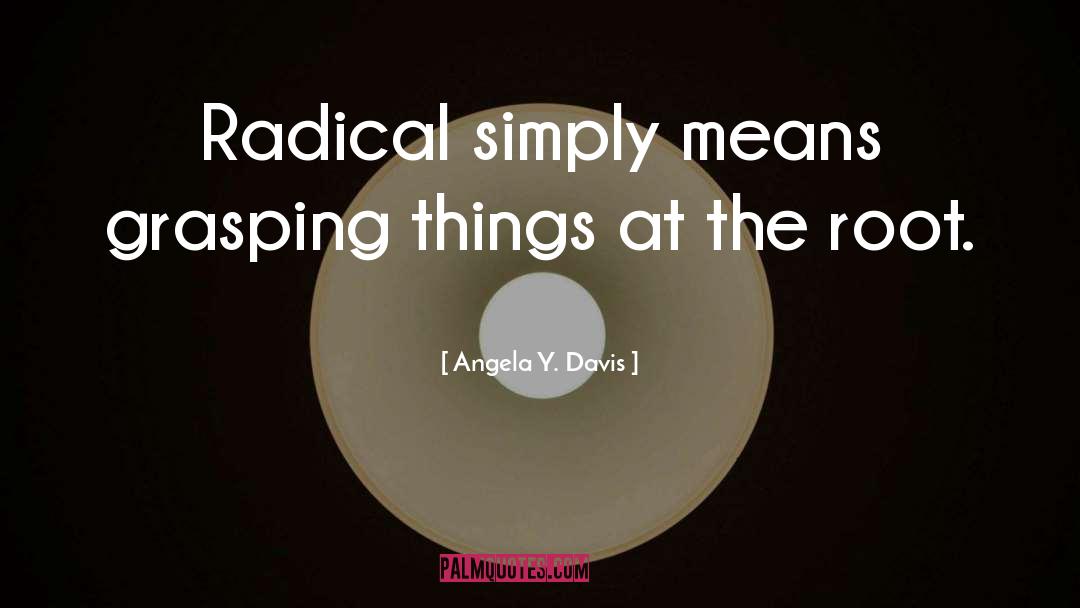 Angela Y. Davis Quotes: Radical simply means grasping things