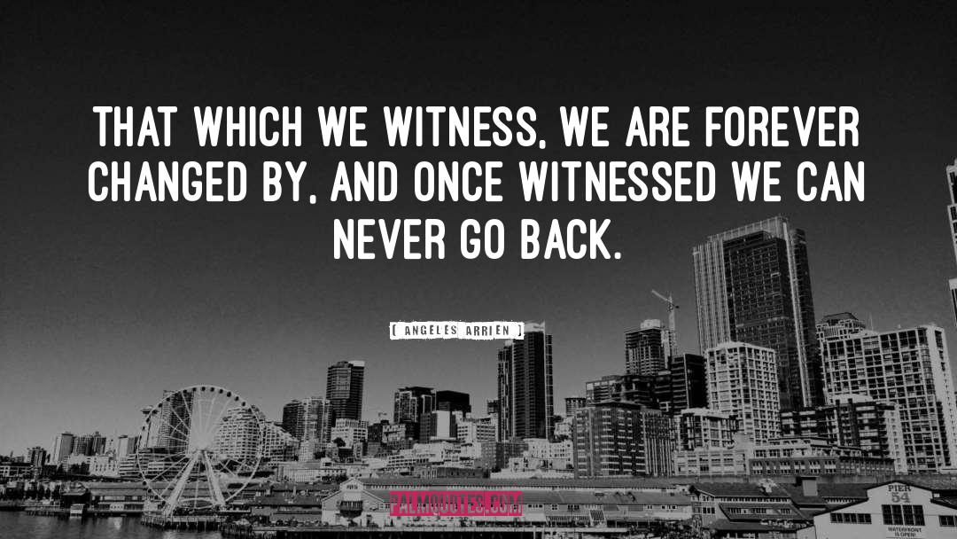 Angeles Arrien Quotes: That which we witness, we