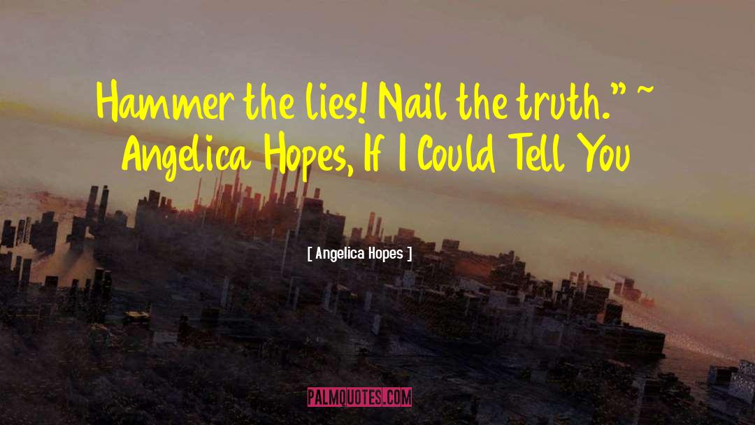 Angelica Hopes Quotes: Hammer the lies! Nail the