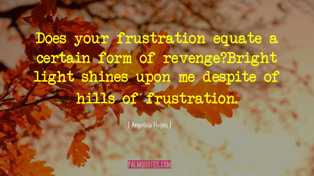 Angelica Hopes Quotes: Does your frustration equate a