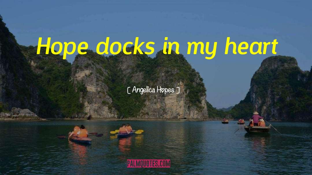 Angelica Hopes Quotes: Hope docks in my heart